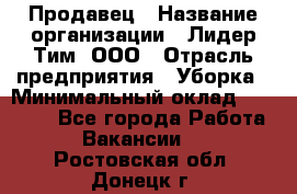 Продавец › Название организации ­ Лидер Тим, ООО › Отрасль предприятия ­ Уборка › Минимальный оклад ­ 10 000 - Все города Работа » Вакансии   . Ростовская обл.,Донецк г.